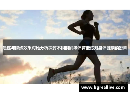 晨练与晚练效果对比分析探讨不同时间段体育锻炼对身体健康的影响
